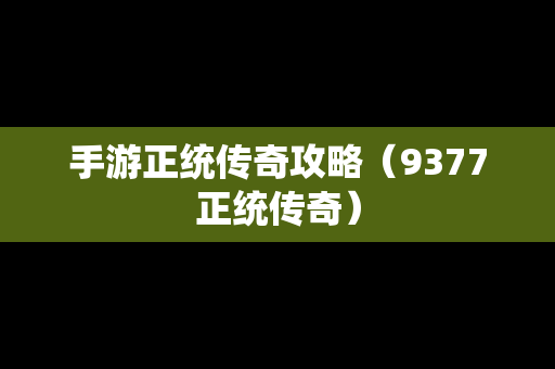 手游正统传奇攻略（9377正统传奇）