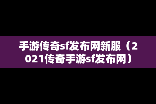 手游传奇sf发布网新服（2021传奇手游sf发布网）