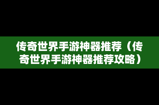 传奇世界手游神器推荐（传奇世界手游神器推荐攻略）