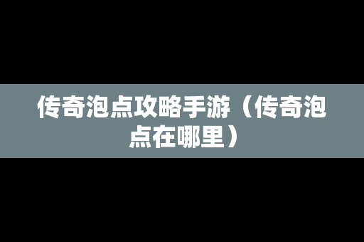 传奇泡点攻略手游（传奇泡点在哪里）