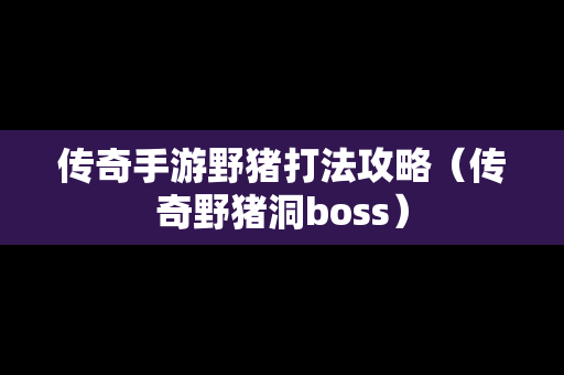 传奇手游野猪打法攻略（传奇野猪洞boss）