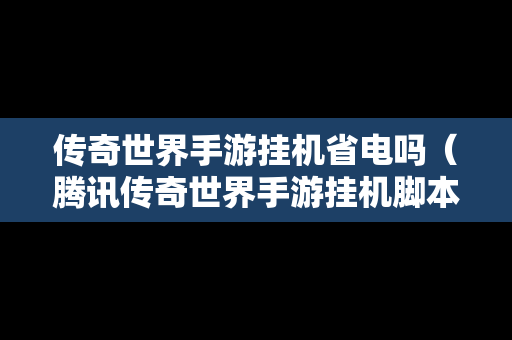 传奇世界手游挂机省电吗（腾讯传奇世界手游挂机脚本怎么弄）