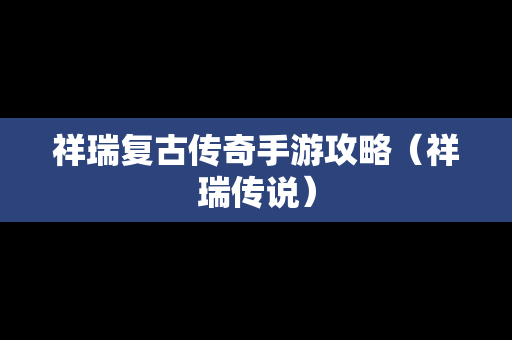 祥瑞复古传奇手游攻略（祥瑞传说）