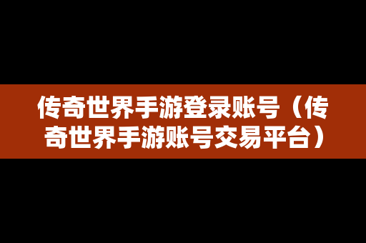 传奇世界手游登录账号（传奇世界手游账号交易平台）