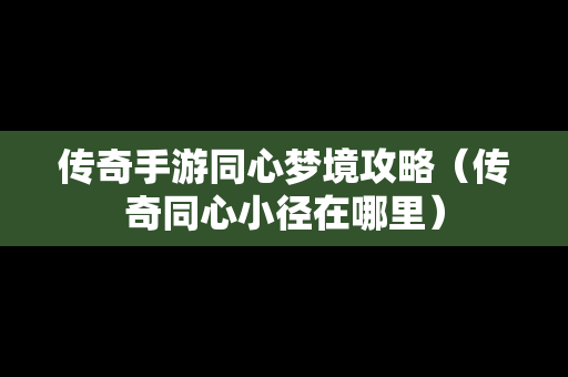 传奇手游同心梦境攻略（传奇同心小径在哪里）