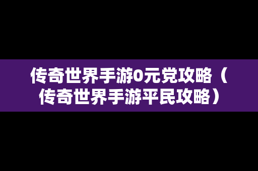 传奇世界手游0元党攻略（传奇世界手游平民攻略）