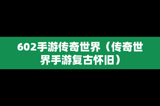 602手游传奇世界（传奇世界手游复古怀旧）