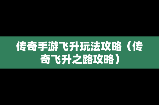 传奇手游飞升玩法攻略（传奇飞升之路攻略）