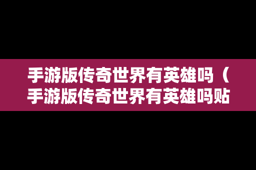 手游版传奇世界有英雄吗（手游版传奇世界有英雄吗贴吧）