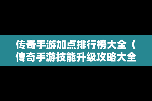 传奇手游加点排行榜大全（传奇手游技能升级攻略大全）