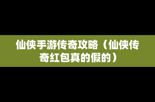 仙侠手游传奇攻略（仙侠传奇红包真的假的）