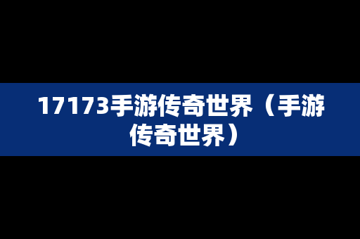 17173手游传奇世界（手游 传奇世界）