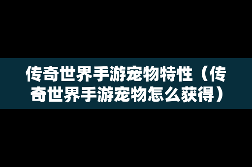 传奇世界手游宠物特性（传奇世界手游宠物怎么获得）