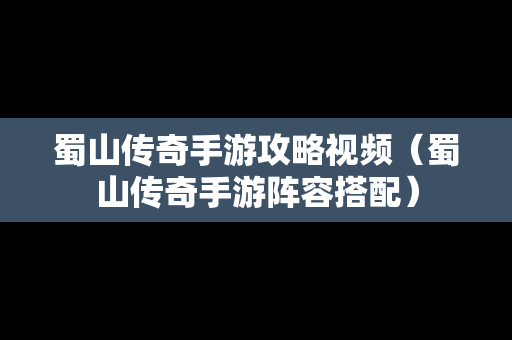 蜀山传奇手游攻略视频（蜀山传奇手游阵容搭配）