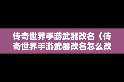 传奇世界手游武器改名（传奇世界手游武器改名怎么改）