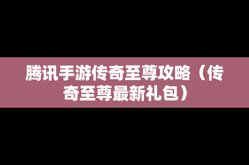 腾讯手游传奇至尊攻略（传奇至尊最新礼包）