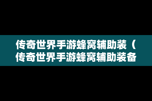 传奇世界手游蜂窝辅助装（传奇世界手游蜂窝辅助装备怎么弄）