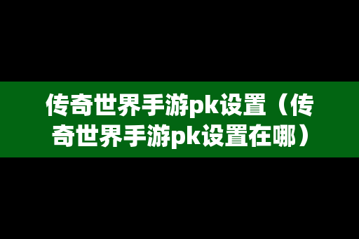 传奇世界手游pk设置（传奇世界手游pk设置在哪）