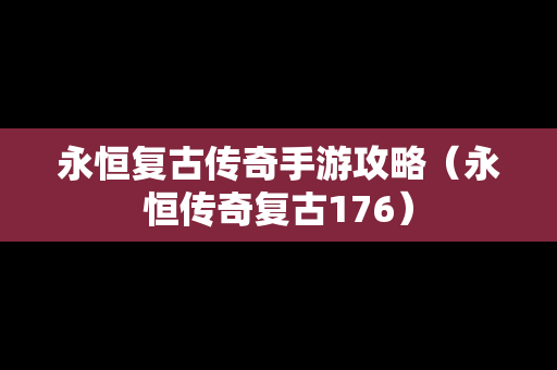 永恒复古传奇手游攻略（永恒传奇复古176）