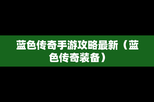 蓝色传奇手游攻略最新（蓝色传奇装备）