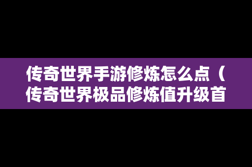 传奇世界手游修炼怎么点（传奇世界极品修炼值升级首饰）