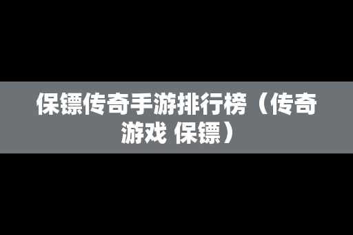 保镖传奇手游排行榜（传奇游戏 保镖）