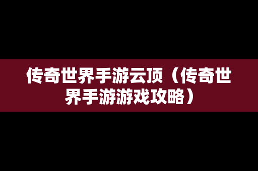 传奇世界手游云顶（传奇世界手游游戏攻略）