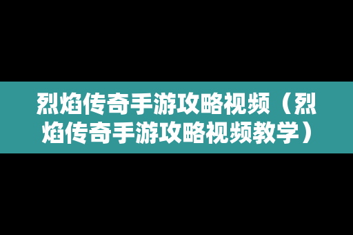 烈焰传奇手游攻略视频（烈焰传奇手游攻略视频教学）