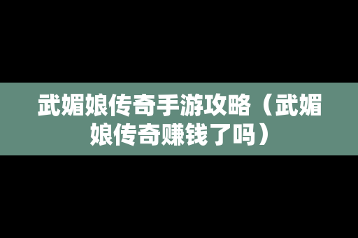 武媚娘传奇手游攻略（武媚娘传奇赚钱了吗）