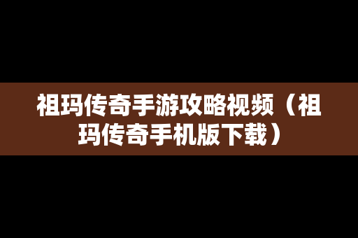 祖玛传奇手游攻略视频（祖玛传奇手机版下载）