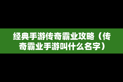 经典手游传奇霸业攻略（传奇霸业手游叫什么名字）