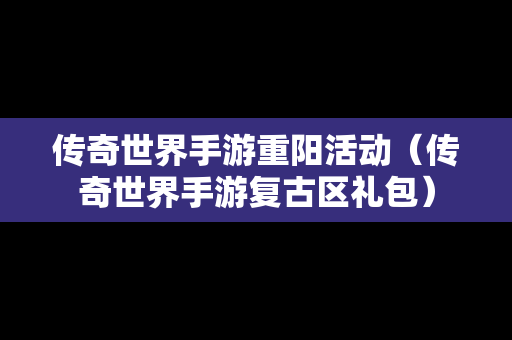 传奇世界手游重阳活动（传奇世界手游复古区礼包）