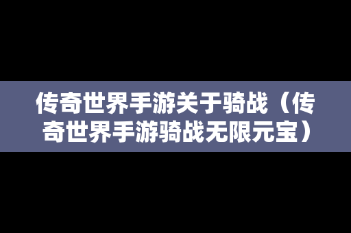 传奇世界手游关于骑战（传奇世界手游骑战无限元宝）