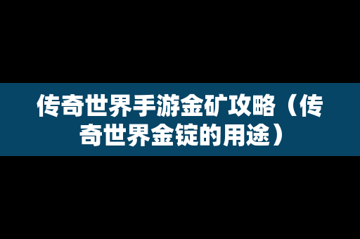 传奇世界手游金矿攻略（传奇世界金锭的用途）