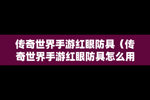 传奇世界手游红眼防具（传奇世界手游红眼防具怎么用）