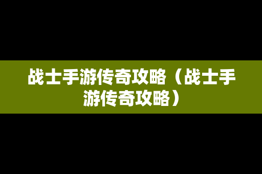 战士手游传奇攻略（战士手游传奇攻略）