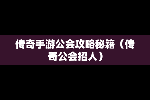 传奇手游公会攻略秘籍（传奇公会招人）