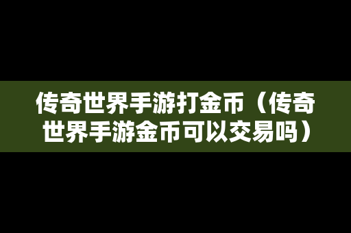 传奇世界手游打金币（传奇世界手游金币可以交易吗）