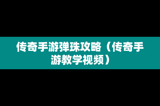 传奇手游弹珠攻略（传奇手游教学视频）