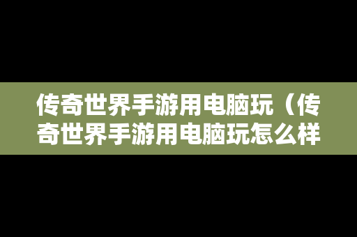 传奇世界手游用电脑玩（传奇世界手游用电脑玩怎么样）