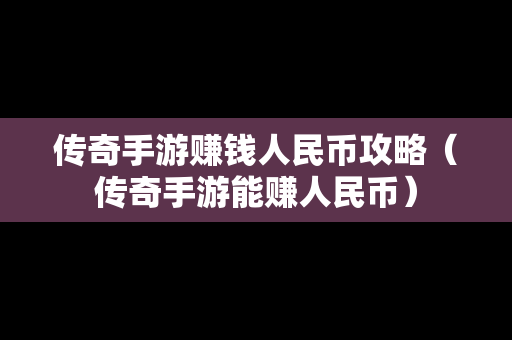 传奇手游赚钱人民币攻略（传奇手游能赚人民币）