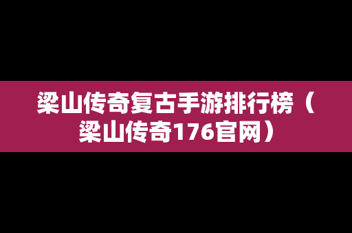 梁山传奇复古手游排行榜（梁山传奇176官网）