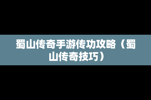 蜀山传奇手游传功攻略（蜀山传奇技巧）