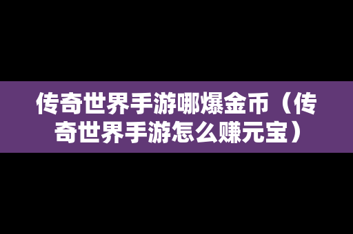 传奇世界手游哪爆金币（传奇世界手游怎么赚元宝）