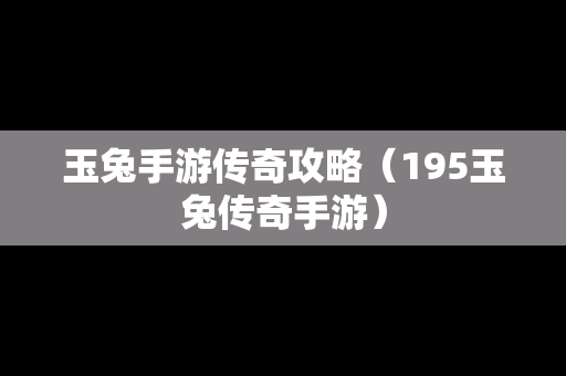 玉兔手游传奇攻略（195玉兔传奇手游）