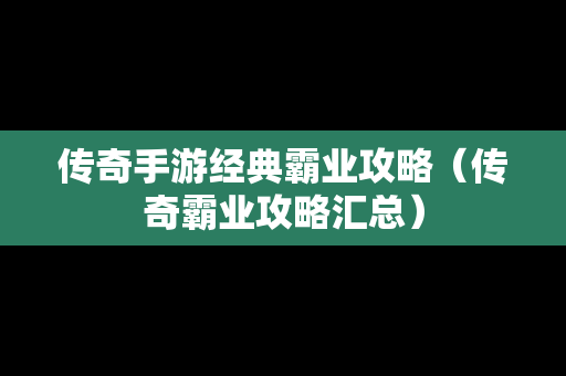 传奇手游经典霸业攻略（传奇霸业攻略汇总）