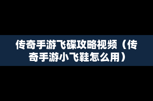 传奇手游飞碟攻略视频（传奇手游小飞鞋怎么用）