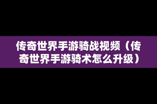 传奇世界手游骑战视频（传奇世界手游骑术怎么升级）