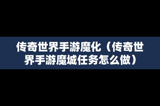 传奇世界手游魔化（传奇世界手游魔城任务怎么做）