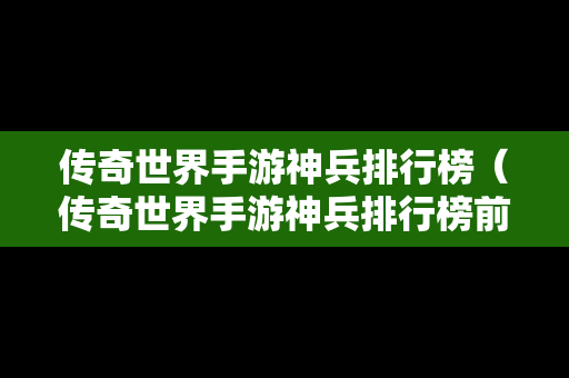 传奇世界手游神兵排行榜（传奇世界手游神兵排行榜前十名）